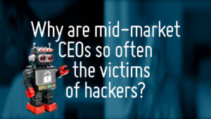 FC Why are mid market CEOs so often the victims of hackers