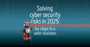 Solving cyber security risks: 6 steps to a safer business