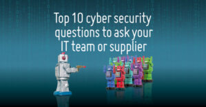 Top 10 cyber security questions to ask your IT team or supplier