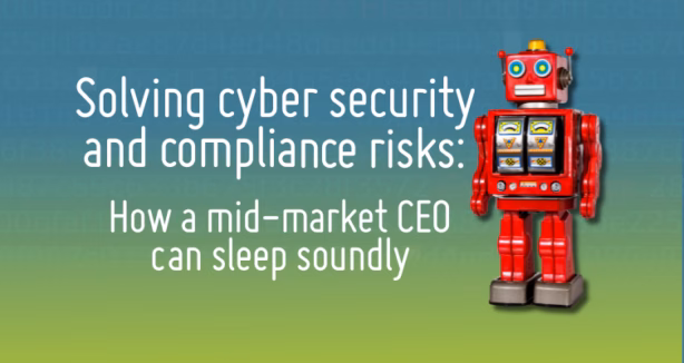 Solving cyber security and compliance risks: how a mid-market CEO can sleep soundly